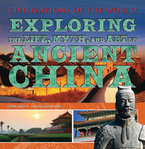 Exploring the Life, Myth, and Art of Ancient China (Civilizations of the World)