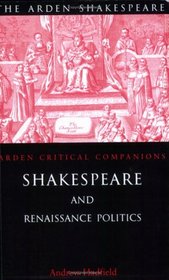 Shakespeare and Renaissance Politics (Arden Shakespeare: Arden Critical Companions)