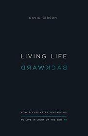 Living Life Backward: How Ecclesiastes Teaches Us to Live in Light of the End