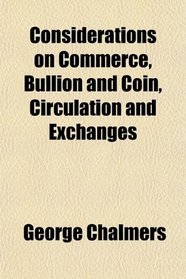 Considerations on Commerce, Bullion and Coin, Circulation and Exchanges
