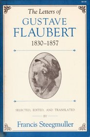 The Letters of Gustave Flaubert, 1830-1857: Francis Steegmuller, sel., ed., and tr.