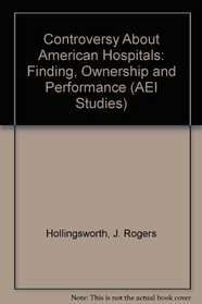 Controversy About American Hospitals: Funding, Ownership, and Performance (Aei Studies, Vol 463)