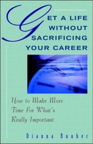 Get A Life Without Sacrificing Your Career: How to Make More Time for What's Reallyl Important