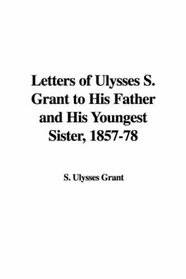 Letters of Ulysses S. Grant to His Father And His Youngest Sister, 1857-78