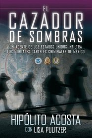 El cazador de sombras: Un agente de los Estados Unidos infiltra los mortales carteles criminales de Mxico (Spanish Edition)