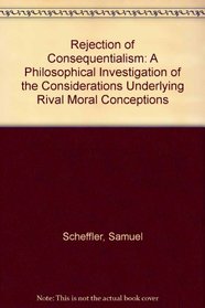 Rejection of Consequentialism: A Philosophical Investigation of the Considerations Underlying Rival Moral Conceptions