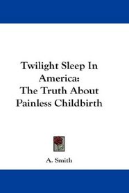 Twilight Sleep In America: The Truth About Painless Childbirth