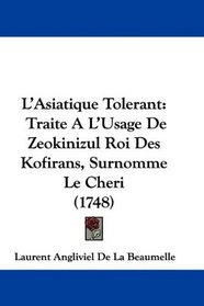 L'Asiatique Tolerant: Traite A L'Usage De Zeokinizul Roi Des Kofirans, Surnomme Le Cheri (1748) (French Edition)