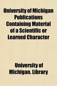 University of Michigan Publications Containing Material of a Scientific or Learned Character