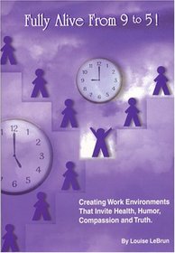 Fully Alive From 9 to 5!: Creating Work Environments That Invite Health, Humor, Compassion and Truth