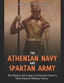 The Athenian Navy and Spartan Army: The History and Legacy of Ancient Greece?s Most Famous Military Forces