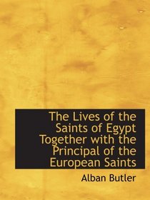 The Lives of the Saints of Egypt Together with the Principal of the European Saints