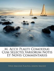 M. Accii Plauti Comoedi: Cum Selectis Variorum Notis Et Novis Commentariis (Latin Edition)