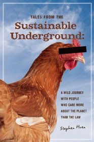 Tales From the Sustainable Underground: A Wild Journey with People Who Care More About the Planet Than the Law