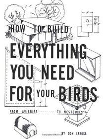 How to Build Everything You Need for Your Birds: From Aviaries . . . to Nestboxes