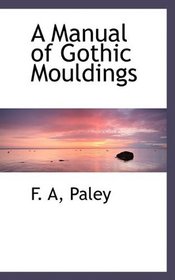 A Manual of Gothic Mouldings