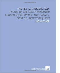 The Rev. E.P. Rogers, D.D.: Pastor of the South Reformed Church, Fifth Avenue and Twenty-First St., New York [1882]