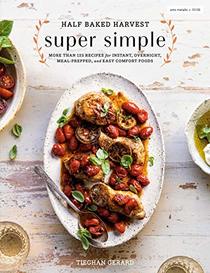 Half Baked Harvest Super Simple: More Than 125 Recipes for Instant, Overnight, Meal-Prepped, and Easy Comfort Foods