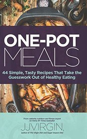 ONE-POT MEALS: 44 Simple, Tasty Recipes That Take the Guesswork Out of Healthy Eating