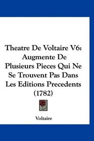 Theatre De Voltaire V6: Augmente De Plusieurs Pieces Qui Ne Se Trouvent Pas Dans Les Editions Precedents (1782) (French Edition)