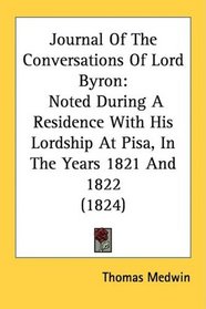 Journal Of The Conversations Of Lord Byron: Noted During A Residence With His Lordship At Pisa, In The Years 1821 And 1822 (1824)