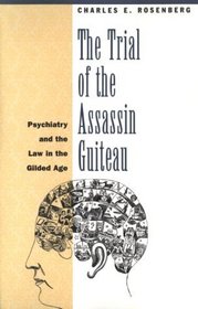 The Trial of the Assassin Guiteau : Psychiatry and the Law in the Gilded Age