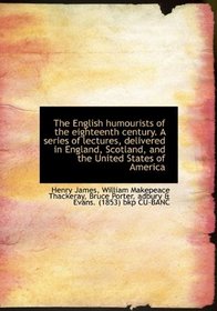 The English humourists of the eighteenth century. A series of lectures, delivered in England, Scotla