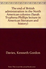 The end of British administration in the North American colonies (Sarah Tryphena Phillips lecture in American literature and history)
