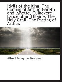 Idylls of the King: The Coming of Arthur, Gareth and Lynette, Guinevere, Lancelot and Elaine, The Ho