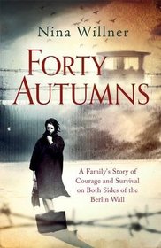 Forty Autumns: A Family's Story of Courage and Survival on Both Sides of the Berlin Wall