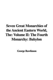 Seven Great Monarchies of the Ancient Eastern World: The Fourth Monarchy: Babylon