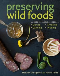 Preserving Wild Foods: A Modern Forager's Recipes for Curing, Canning, Smoking & Pickling