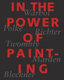 In the Power of Painting: Warhol, Polke, Richter, Twombly,