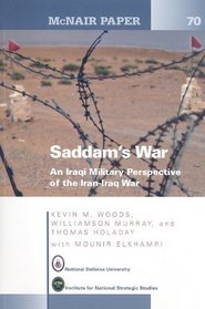 Saddam's War: An Iraqi Military Perspective of the Iran-Iraq War: An Iraqi Mililtary Perspective of the Iran-Iraq War (McNair Papers)