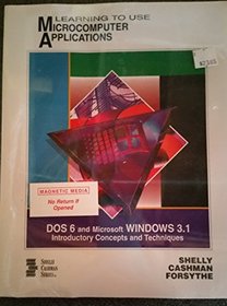Learning to Use Microcomputer Applications: DOS 6 and Microsoft Windows 3.1 : Introductory Concepts and Techniques/Book and Disk (Shelly, Gary B. Shelly Cashman Series.)
