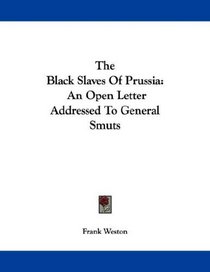 The Black Slaves Of Prussia: An Open Letter Addressed To General Smuts