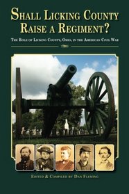 Shall Licking County Raise a Regiment?: The Role of Licking County, Ohio, in the American Civil War