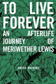 To Live Forever: An Afterlife Journey of Meriwether Lewis (Nowhere, Bk 2)