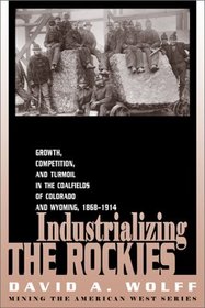 Industrializing the Rockies: Growth, Competition, and Turmoil in the Coalfields of Colorado and Wyoming, 1868-1914 (Mining in the American West Series)