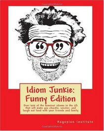 Idiom Junkie:  Funny Edition: Over 600 of the funniest idioms in the US that will make you chuckle, snicker, and laugh out loud with your friends and family