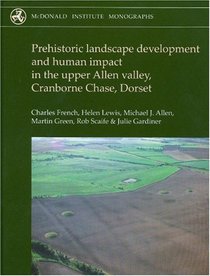Prehistoric Landscape Development and Human Impact in the Upper Allen Valley, Cranborne Chase, Dorset (McDonald Institute Monographs)