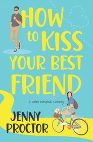 How to Kiss Your Best Friend: A Sweet Romantic Comedy (How to Kiss a Hawthorne Brother)