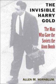 The Invisible Harry Gold: The Man Who Gave the Soviets the Atom Bomb