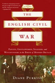 The English Civil War: Papists, Gentlewomen, Soldiers, and Witchfinders in the Birth of Modern Britain