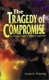The Tragedy of Compromise: The Origin and Impact of the New Evangelicalism