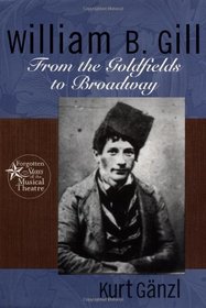 William B. Gill: From the Goldfields to Broadway (Forgotten Stars of the Musical Theatre)