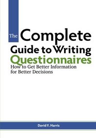 The Complete Guide to Writing Questionnaires: How to Get Better Information for Better Decisions