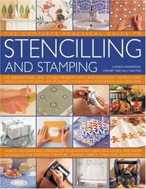 The Complete, Practical Guide to Stenciling and Stamping: 165 inspirational and stylish projects with easy-to-follow instructions and illustrated with ... stencil and stamp  techniques for interiors