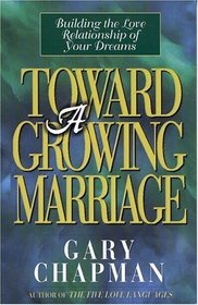 Toward a Growing Marriage: Building the Love Relationship of Your Dreams