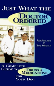 Just What the Doctor Ordered: A Complete Guide to Drugs and Medications for Your Dog